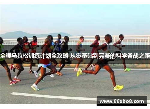 全程马拉松训练计划全攻略 从零基础到完赛的科学备战之路